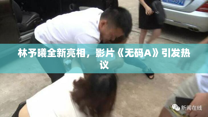 林予曦全新亮相，影片《无码A》引发热议