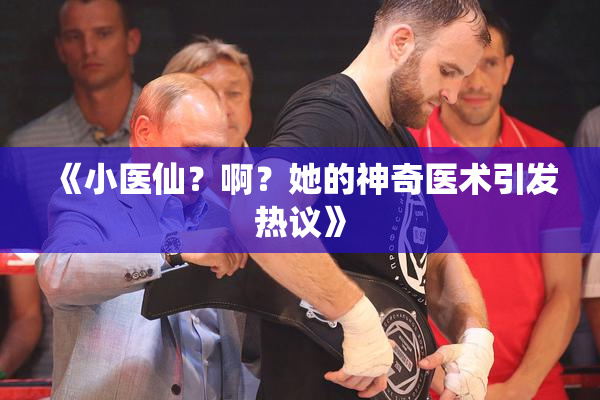 《小医仙？啊？她的神奇医术引发热议》
