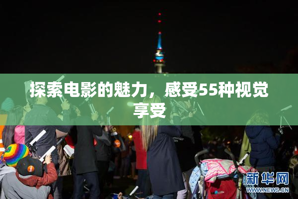 探索电影的魅力，感受55种视觉享受