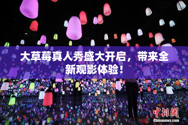 大草莓真人秀盛大开启，带来全新观影体验！