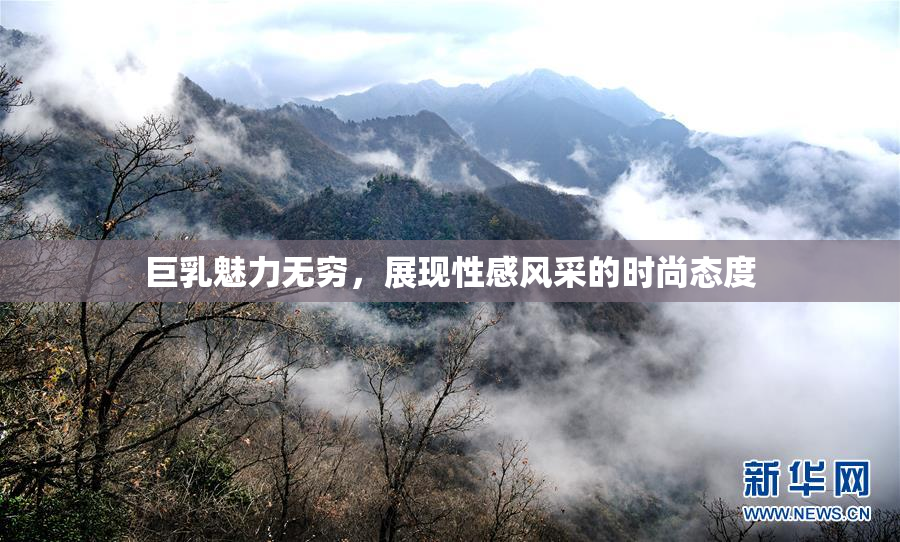 巨乳魅力无穷，展现性感风采的时尚态度