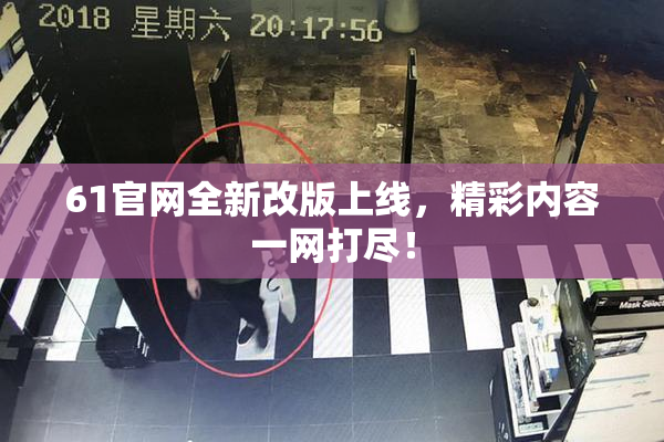 61官网全新改版上线，精彩内容一网打尽！
