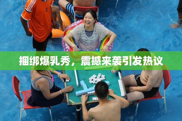 捆绑爆乳秀，震撼来袭引发热议
