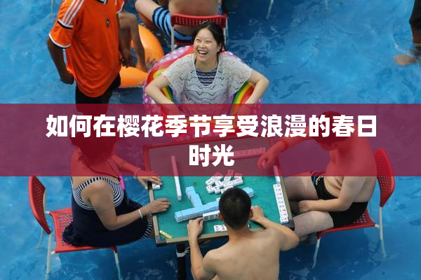如何在樱花季节享受浪漫的春日时光