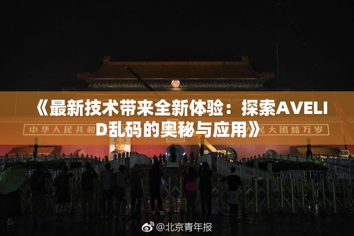 《最新技术带来全新体验：探索AVELID乱码的奥秘与应用》
