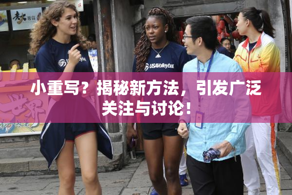 小重写？揭秘新方法，引发广泛关注与讨论！