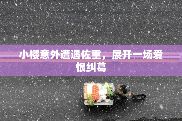 小樱意外遭遇佐重，展开一场爱恨纠葛