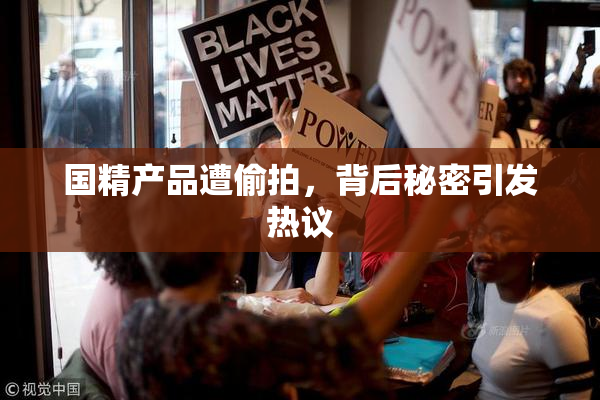国精产品遭偷拍，背后秘密引发热议