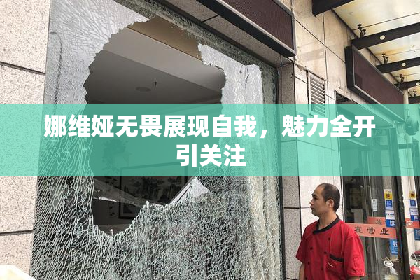 娜维娅无畏展现自我，魅力全开引关注