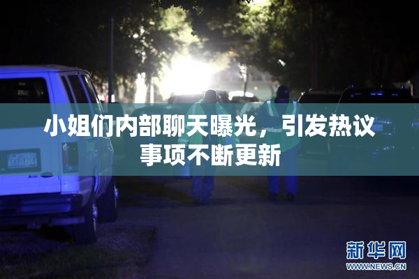 小姐们内部聊天曝光，引发热议事项不断更新