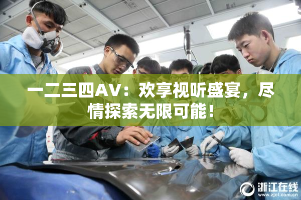 一二三四AV：欢享视听盛宴，尽情探索无限可能！
