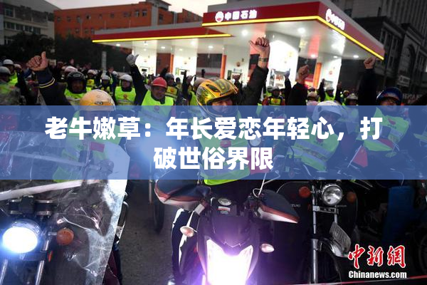 老牛嫩草：年长爱恋年轻心，打破世俗界限