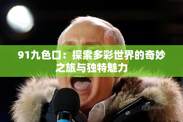91九色口：探索多彩世界的奇妙之旅与独特魅力
