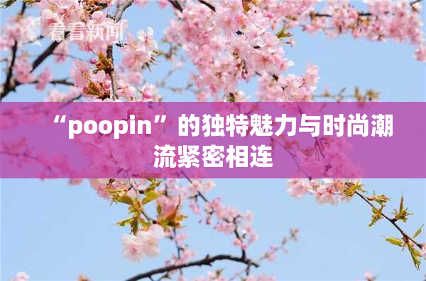 “poopin”的独特魅力与时尚潮流紧密相连