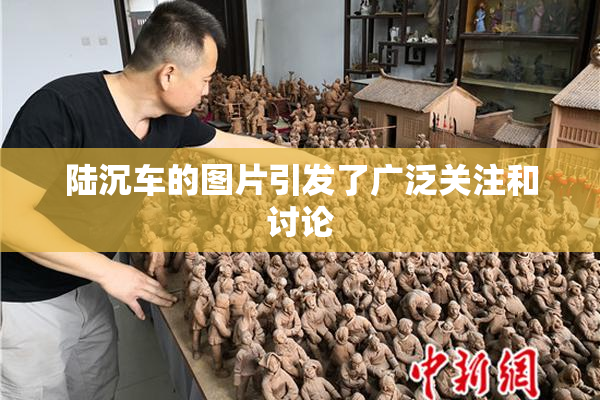 陆沉车的图片引发了广泛关注和讨论