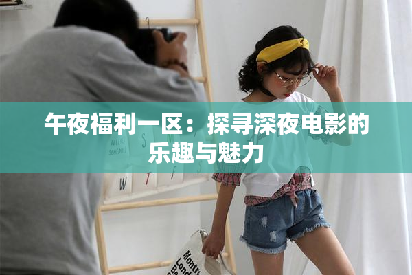 午夜福利一区：探寻深夜电影的乐趣与魅力