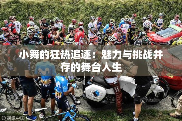 小舞的狂热追逐：魅力与挑战并存的舞台人生