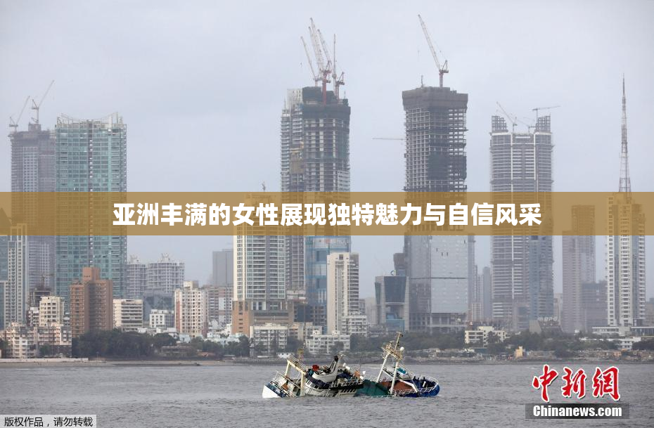 亚洲丰满的女性展现独特魅力与自信风采