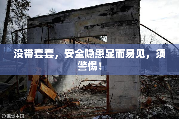 没带套套，安全隐患显而易见，须警惕！