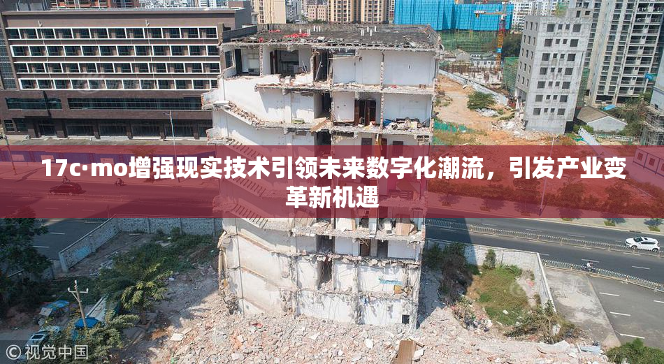 17c·mo增强现实技术引领未来数字化潮流，引发产业变革新机遇