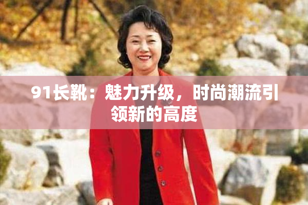 91长靴：魅力升级，时尚潮流引领新的高度