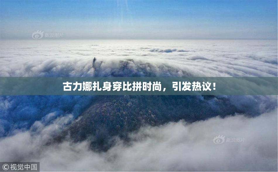古力娜扎身穿比拼时尚，引发热议！