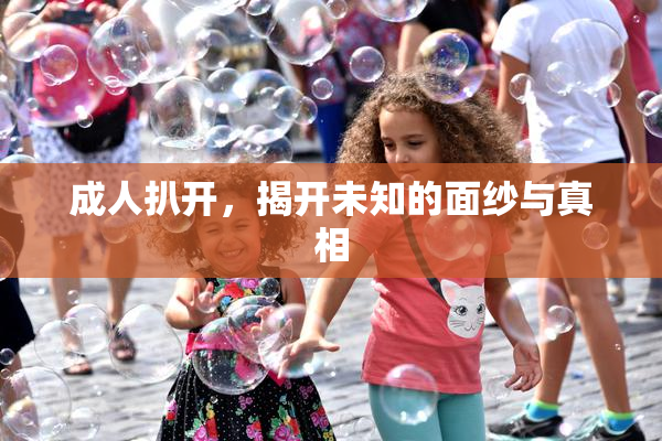 成人扒开，揭开未知的面纱与真相