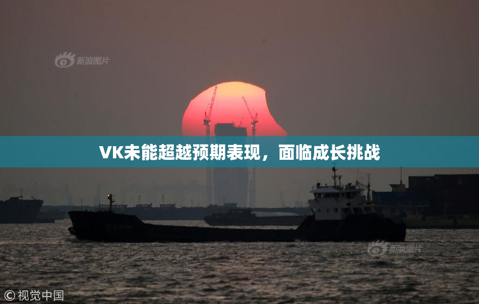VK未能超越预期表现，面临成长挑战