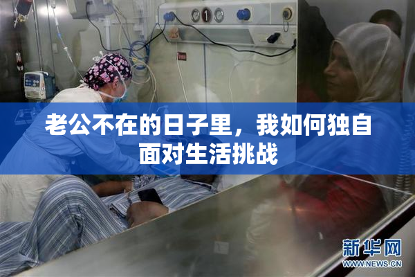 老公不在的日子里，我如何独自面对生活挑战