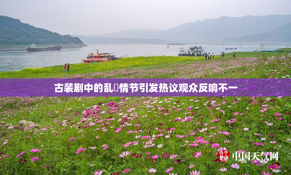 古装剧中的乱婬情节引发热议观众反响不一