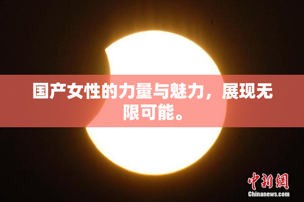 国产女性的力量与魅力，展现无限可能。