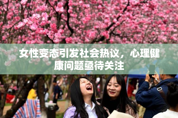 女性变态引发社会热议，心理健康问题亟待关注