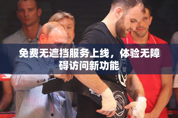 免费无遮挡服务上线，体验无障碍访问新功能