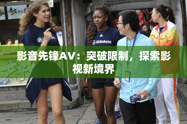 影音先锋AV：突破限制，探索影视新境界