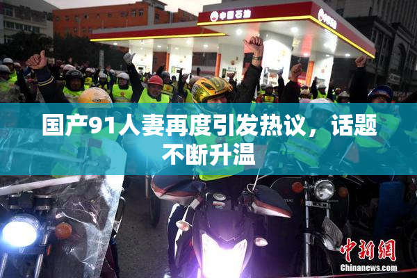 国产91人妻再度引发热议，话题不断升温