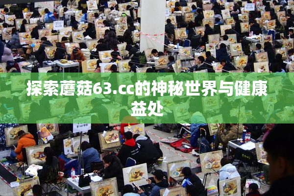 探索蘑菇63.㏄的神秘世界与健康益处