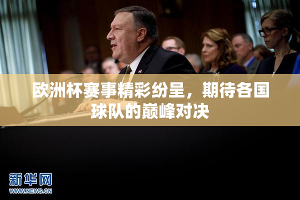 欧洲杯赛事精彩纷呈，期待各国球队的巅峰对决