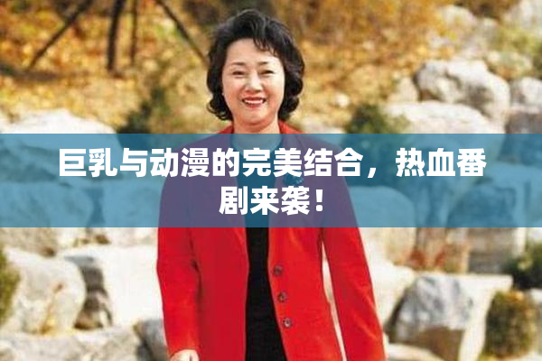 巨乳与动漫的完美结合，热血番剧来袭！