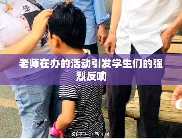 老师在办的活动引发学生们的强烈反响