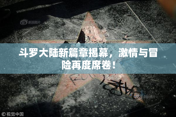 斗罗大陆新篇章揭幕，激情与冒险再度席卷！