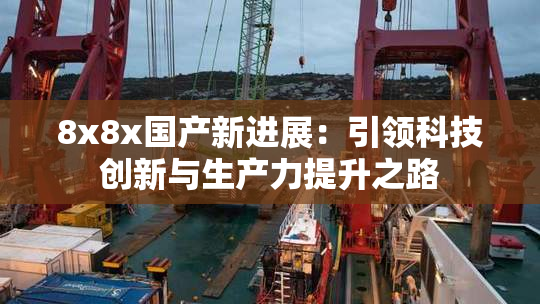 8x8x国产新进展：引领科技创新与生产力提升之路