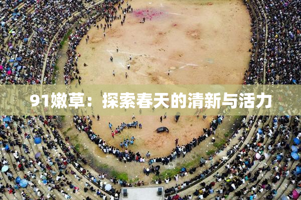 91嫩草：探索春天的清新与活力