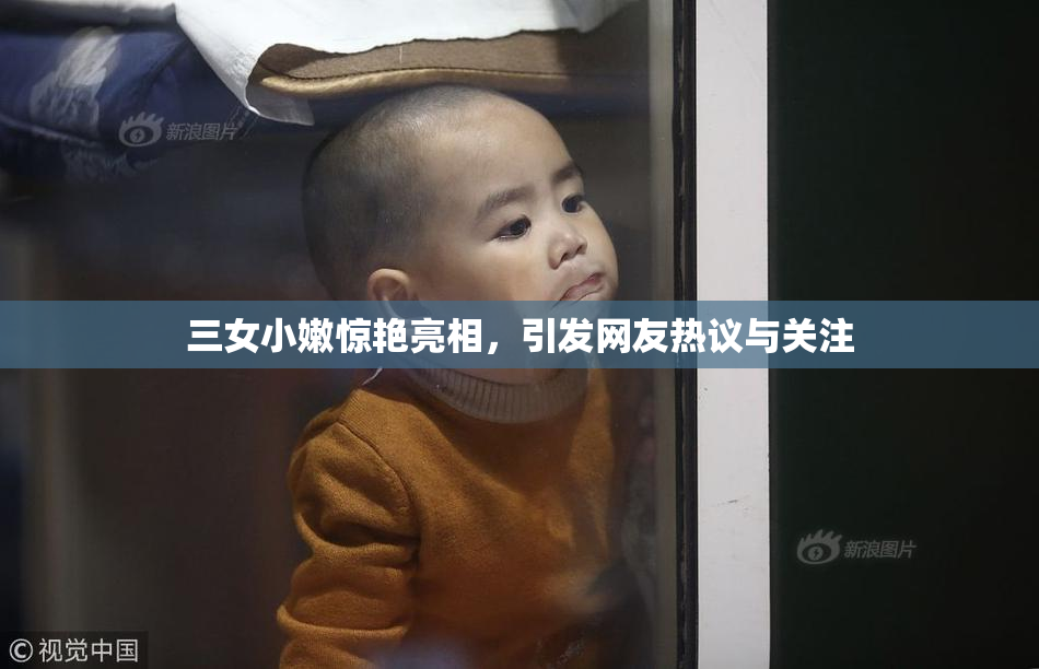 三女小嫩惊艳亮相，引发网友热议与关注