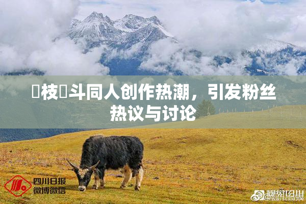 狛枝凪斗同人创作热潮，引发粉丝热议与讨论