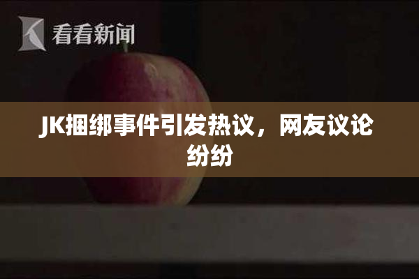 JK捆绑事件引发热议，网友议论纷纷