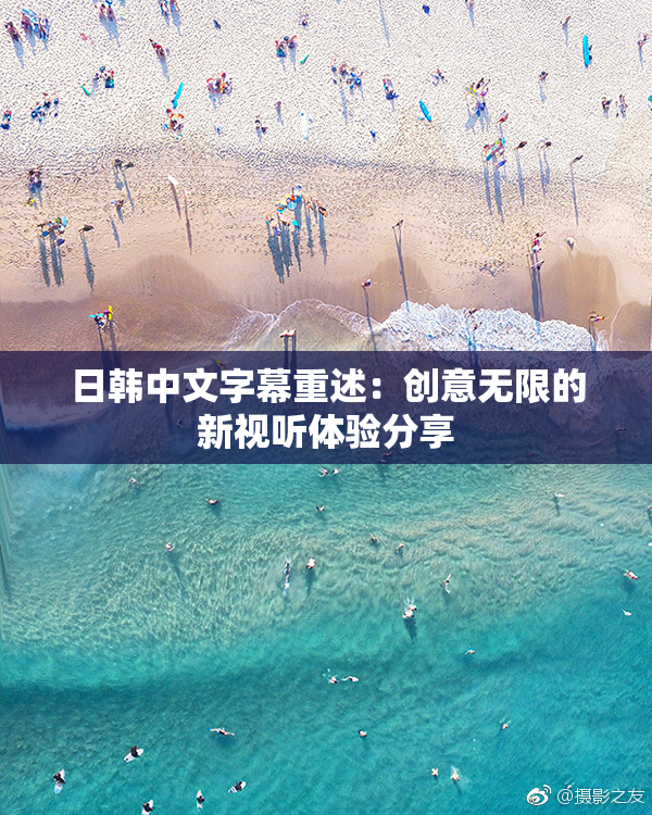 日韩中文字幕重述：创意无限的新视听体验分享