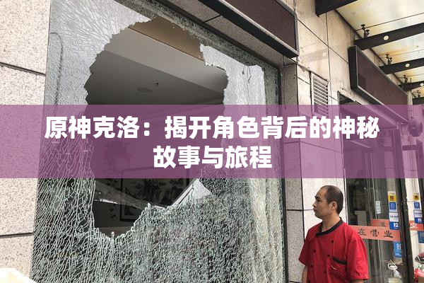 原神克洛：揭开角色背后的神秘故事与旅程