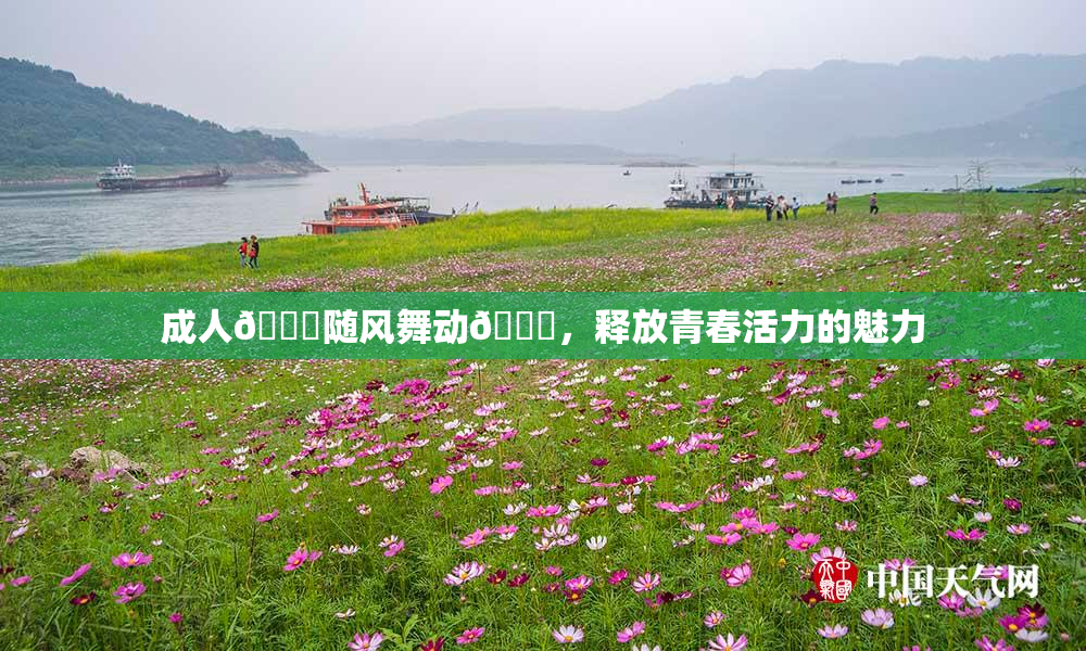成人🍆随风舞动🍑，释放青春活力的魅力