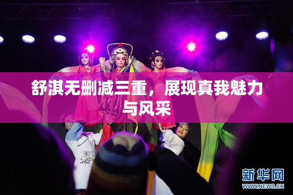 舒淇无删减三重，展现真我魅力与风采