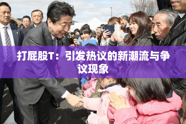 打屁股T：引发热议的新潮流与争议现象